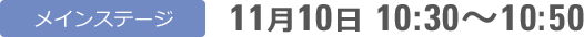 メインステージ 11月10日 10:30〜10:50