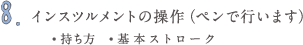 8.インスツルメントの操作（ペンで行います） ●持ち方　●基本ストローク