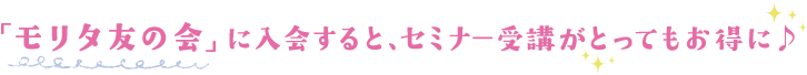 「モリタ友の会」に入会すると、セミナー受講がとってもお得に
