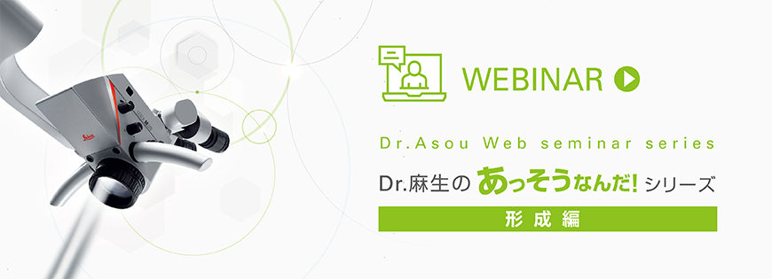 WEBINAR Dr.Asou Web seminar series Dr.麻生のあっそうなんだ！シリーズ 形成編