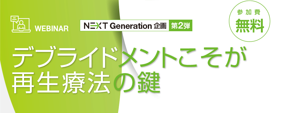 [WEBINAR] NEXT Generation 企画 第2弾 デブライドメントこそが再生療法の鍵