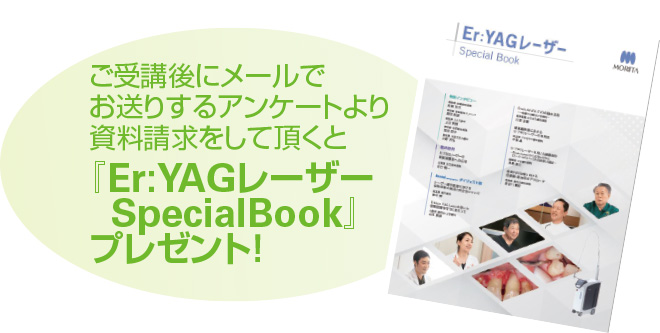 ご受講後にメールでお送りするアンケートより資料請求をして頂くと『Er:YAGレーザー SpecialBook』プレゼント！