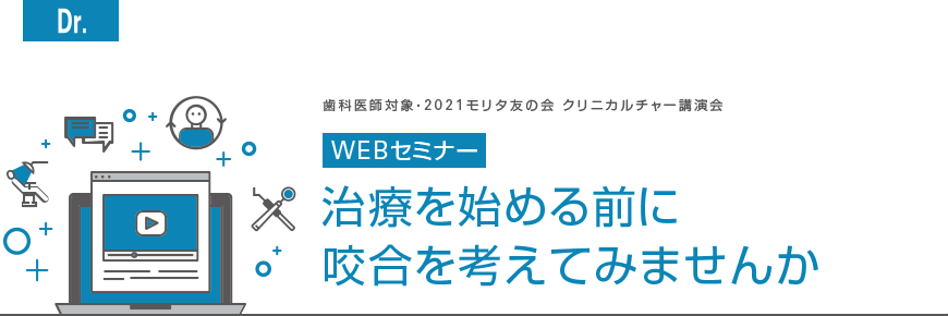 [Dr]　歯科医師対象・2021モリタ友の会 クリニカルチャー講演会 WEBセミナー　治療を始める前に咬合を考えてみませんか