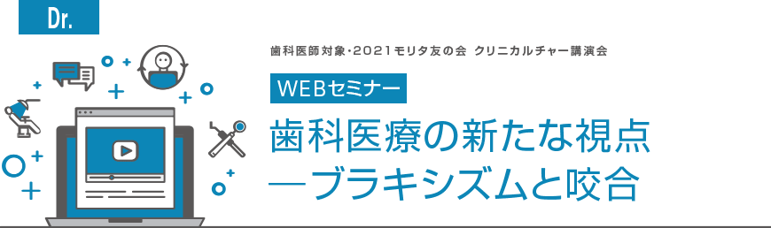 [Dr]　歯科医師対象・2021モリタ友の会 クリニカルチャー講演会 WEBセミナー　歯科医療の新たな視点 ―ブラキシズムと咬合