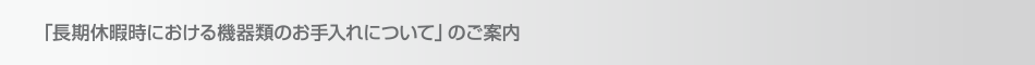 「長期休暇時における機器類のお手入れについて」のご案内