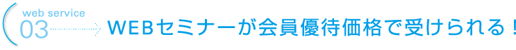 web service 03 WEBセミナーが会員優待価格で受けられる！