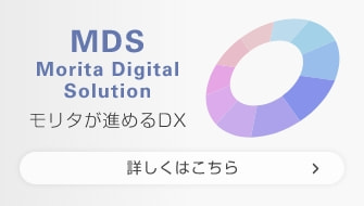 MDS Morita Digital Solution モリタが進めるDX 詳しくはこちら